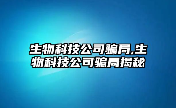 生物科技公司騙局,生物科技公司騙局揭秘