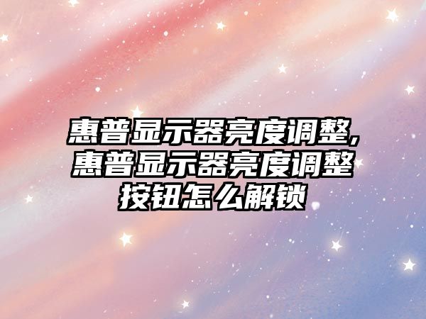 惠普顯示器亮度調(diào)整,惠普顯示器亮度調(diào)整按鈕怎么解鎖