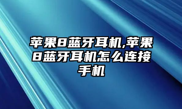 蘋(píng)果8藍(lán)牙耳機(jī),蘋(píng)果8藍(lán)牙耳機(jī)怎么連接手機(jī)