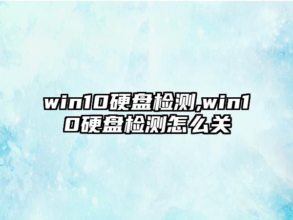 win10硬盤檢測,win10硬盤檢測怎么關