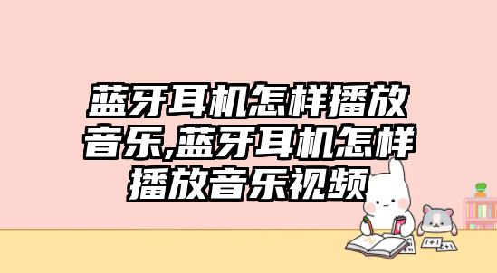 藍(lán)牙耳機(jī)怎樣播放音樂,藍(lán)牙耳機(jī)怎樣播放音樂視頻