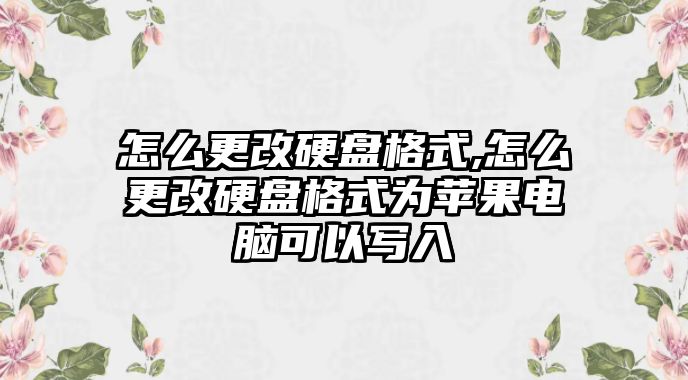 怎么更改硬盤(pán)格式,怎么更改硬盤(pán)格式為蘋(píng)果電腦可以寫(xiě)入