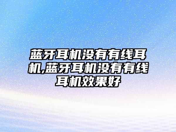 藍(lán)牙耳機沒有有線耳機,藍(lán)牙耳機沒有有線耳機效果好