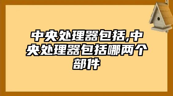 中央處理器包括,中央處理器包括哪兩個部件