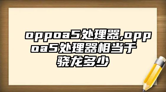 oppoa5處理器,oppoa5處理器相當(dāng)于驍龍多少