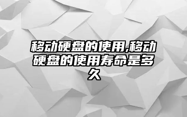 移動硬盤的使用,移動硬盤的使用壽命是多久