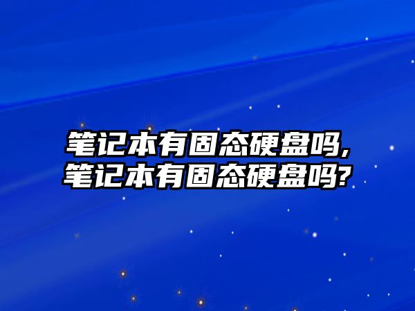 筆記本有固態(tài)硬盤(pán)嗎,筆記本有固態(tài)硬盤(pán)嗎?