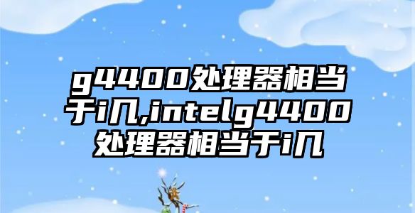 g4400處理器相當于i幾,intelg4400處理器相當于i幾