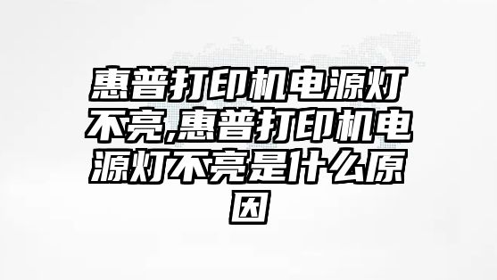 惠普打印機(jī)電源燈不亮,惠普打印機(jī)電源燈不亮是什么原因