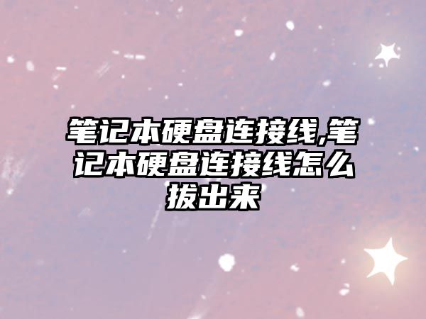 筆記本硬盤(pán)連接線,筆記本硬盤(pán)連接線怎么拔出來(lái)