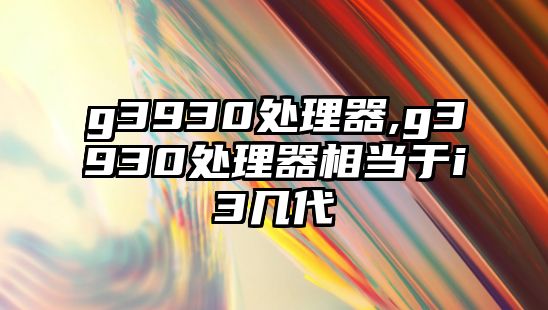 g3930處理器,g3930處理器相當于i3幾代