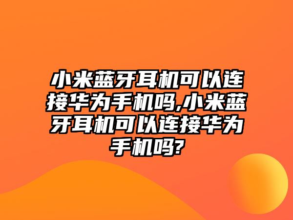 小米藍(lán)牙耳機(jī)可以連接華為手機(jī)嗎,小米藍(lán)牙耳機(jī)可以連接華為手機(jī)嗎?