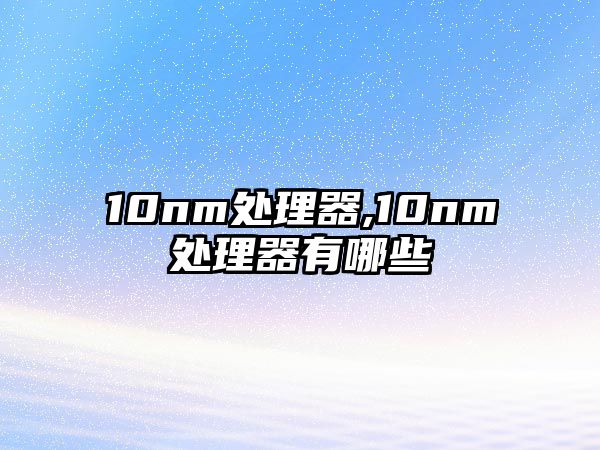 10nm處理器,10nm處理器有哪些