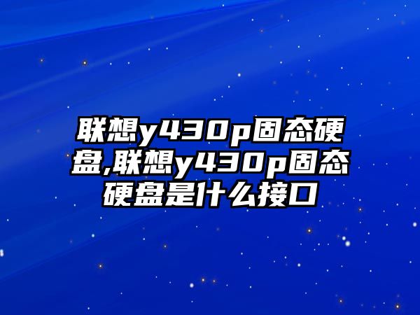 聯(lián)想y430p固態(tài)硬盤,聯(lián)想y430p固態(tài)硬盤是什么接口