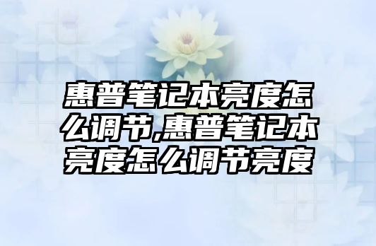 惠普筆記本亮度怎么調節(jié),惠普筆記本亮度怎么調節(jié)亮度