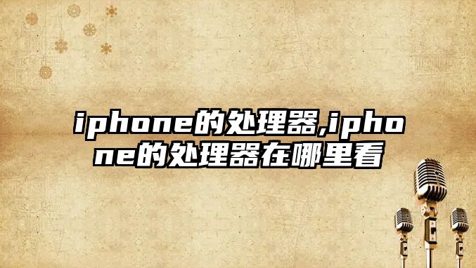 iphone的處理器,iphone的處理器在哪里看