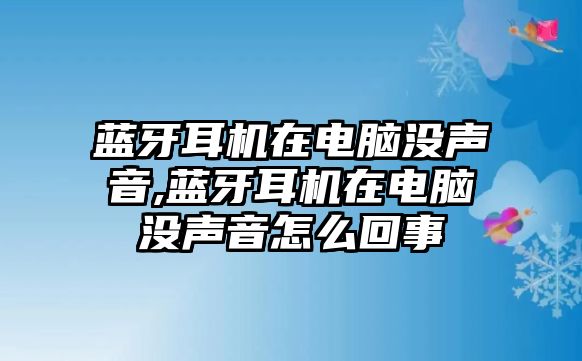 藍(lán)牙耳機(jī)在電腦沒(méi)聲音,藍(lán)牙耳機(jī)在電腦沒(méi)聲音怎么回事