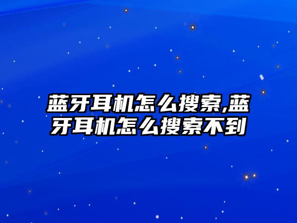 藍牙耳機怎么搜索,藍牙耳機怎么搜索不到