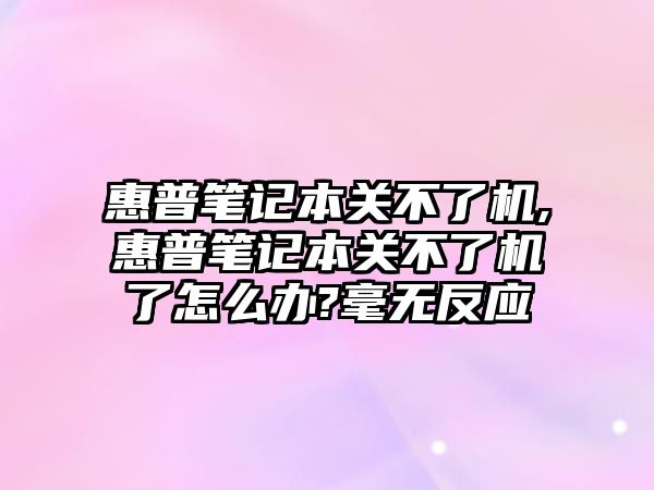 惠普筆記本關(guān)不了機(jī),惠普筆記本關(guān)不了機(jī)了怎么辦?毫無(wú)反應(yīng)