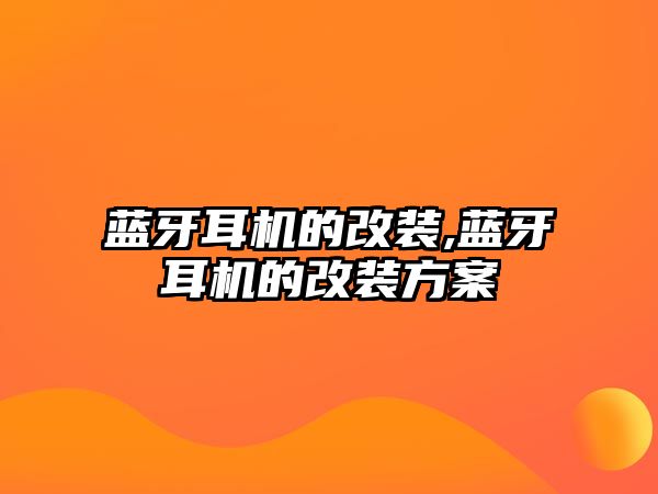 藍牙耳機的改裝,藍牙耳機的改裝方案