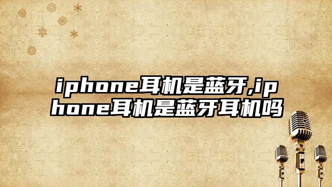 iphone耳機(jī)是藍(lán)牙,iphone耳機(jī)是藍(lán)牙耳機(jī)嗎