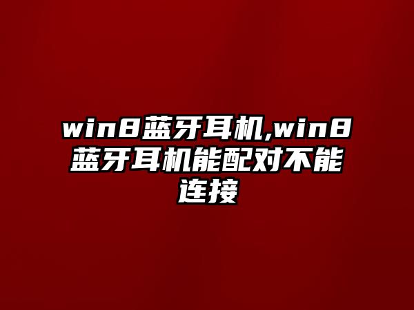 win8藍(lán)牙耳機(jī),win8藍(lán)牙耳機(jī)能配對不能連接