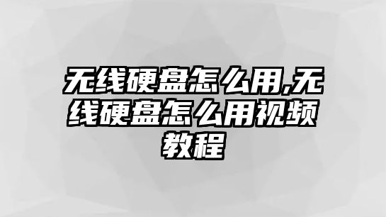 無(wú)線硬盤怎么用,無(wú)線硬盤怎么用視頻教程